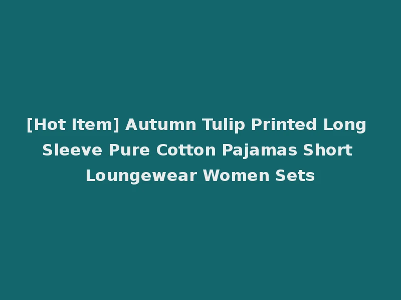 [Hot Item] Autumn Tulip Printed Long Sleeve Pure Cotton Pajamas Short Loungewear Women Sets