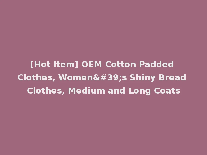 [Hot Item] OEM Cotton Padded Clothes, Women's Shiny Bread Clothes, Medium and Long Coats