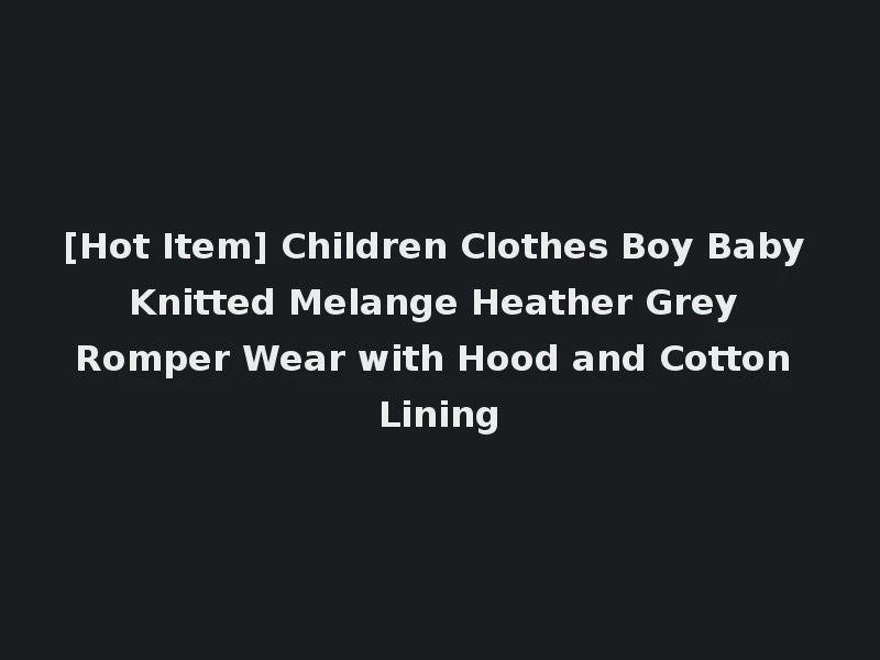 [Hot Item] Children Clothes Boy Baby Knitted Melange Heather Grey Romper Wear with Hood and Cotton Lining