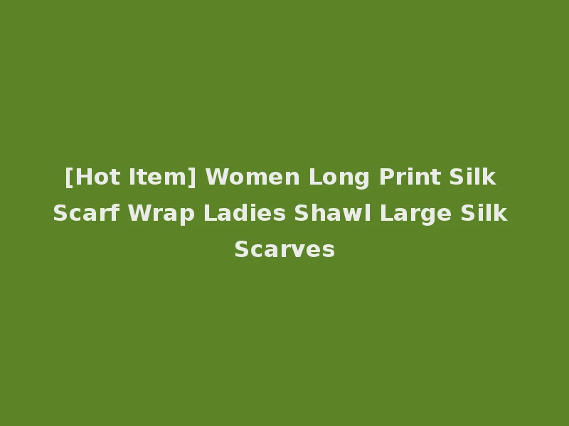 [Hot Item] Women Long Print Silk Scarf Wrap Ladies Shawl Large Silk Scarves