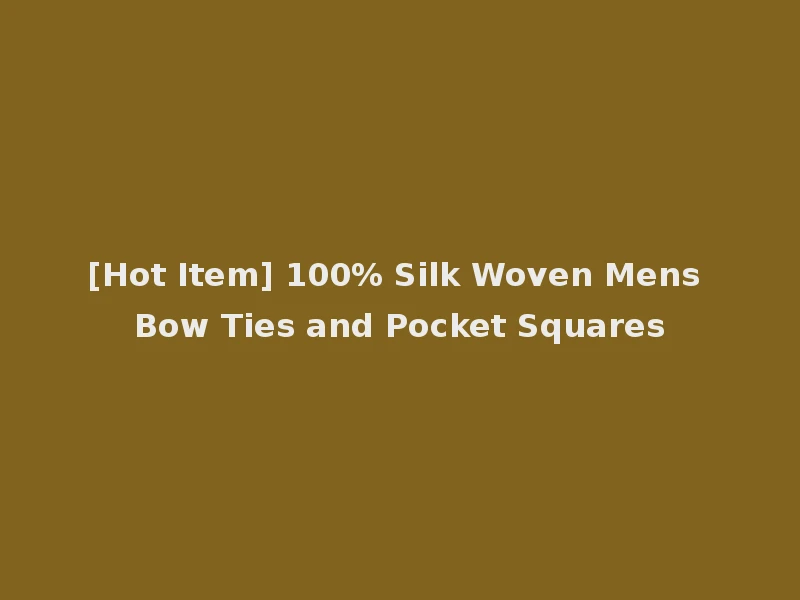 [Hot Item] 100% Silk Woven Mens Bow Ties and Pocket Squares
