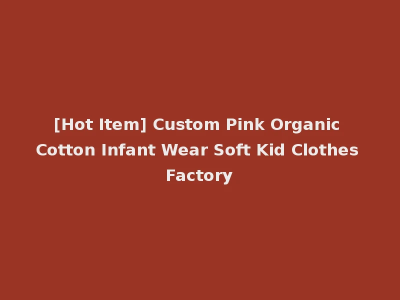 [Hot Item] Custom Pink Organic Cotton Infant Wear Soft Kid Clothes Factory