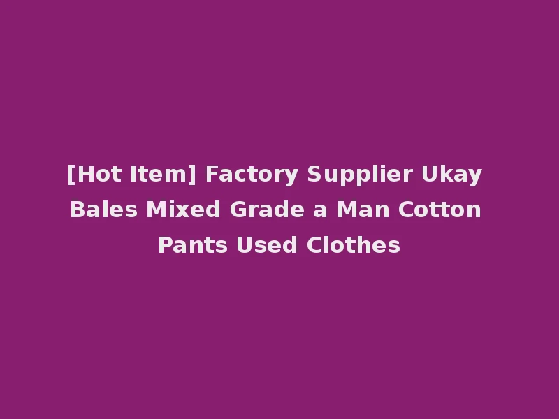 [Hot Item] Factory Supplier Ukay Bales Mixed Grade a Man Cotton Pants Used Clothes