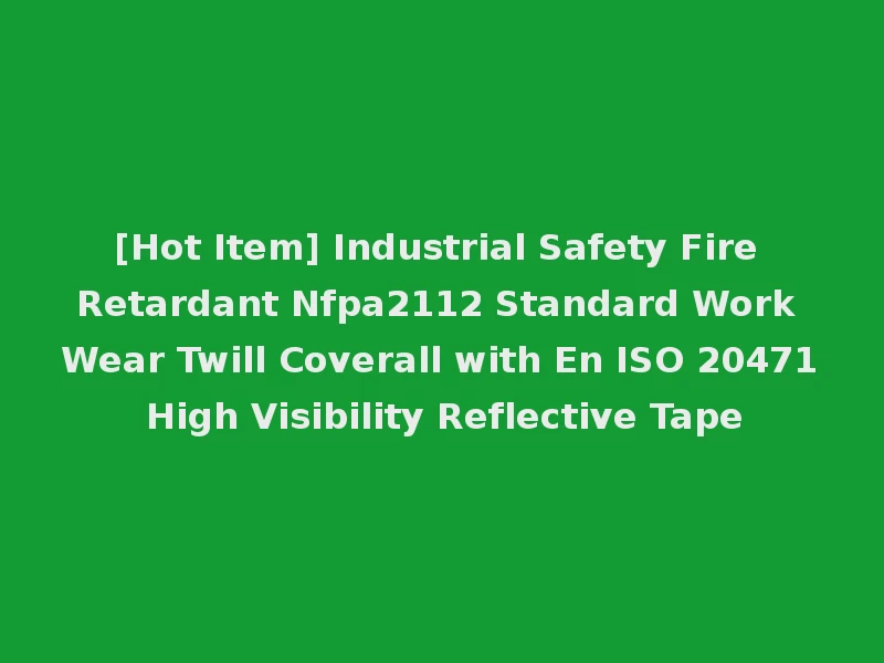 [Hot Item] Industrial Safety Fire Retardant Nfpa2112 Standard Work Wear Twill Coverall with En ISO 20471 High Visibility Reflective Tape