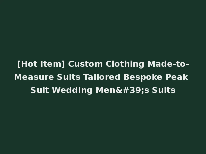 [Hot Item] Custom Clothing Made-to-Measure Suits Tailored Bespoke Peak Suit Wedding Men's Suits
