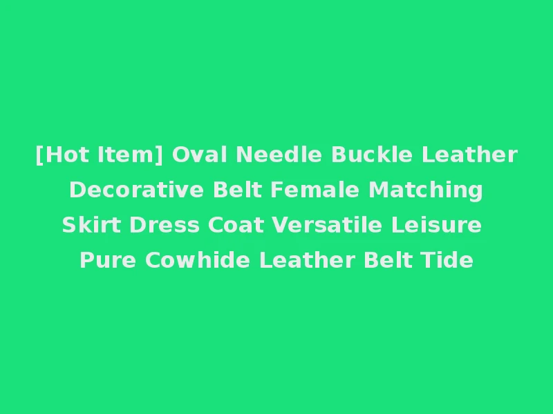 [Hot Item] Oval Needle Buckle Leather Decorative Belt Female Matching Skirt Dress Coat Versatile Leisure Pure Cowhide Leather Belt Tide