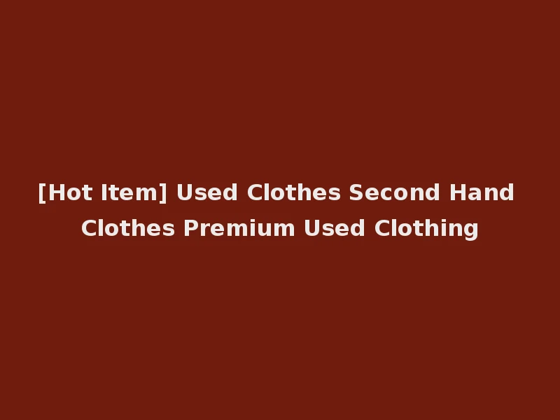 [Hot Item] Used Clothes Second Hand Clothes Premium Used Clothing