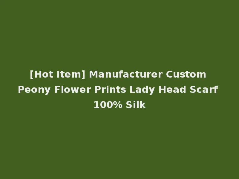 [Hot Item] Manufacturer Custom Peony Flower Prints Lady Head Scarf 100% Silk