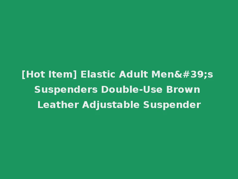 [Hot Item] Elastic Adult Men's Suspenders Double-Use Brown Leather Adjustable Suspender