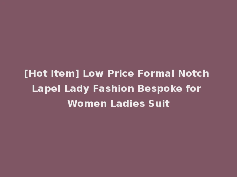 [Hot Item] Low Price Formal Notch Lapel Lady Fashion Bespoke for Women Ladies Suit