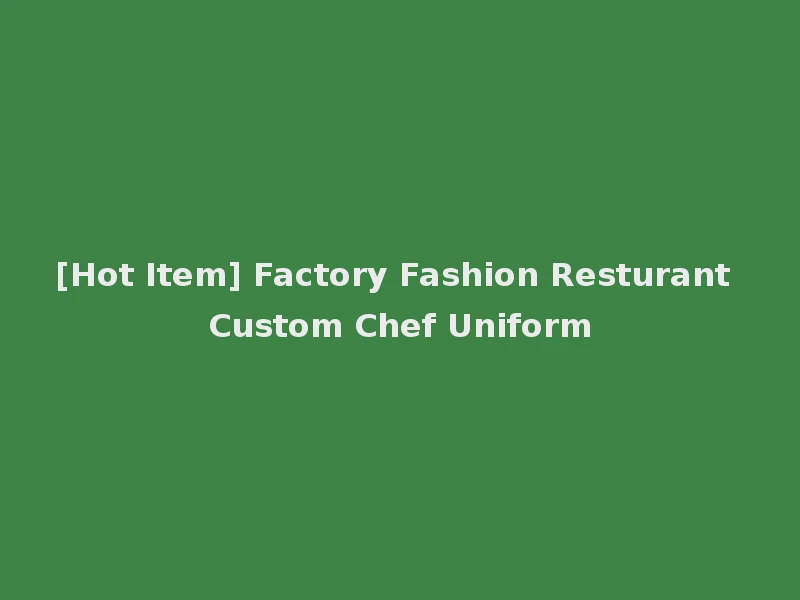 [Hot Item] Factory Fashion Resturant Custom Chef Uniform