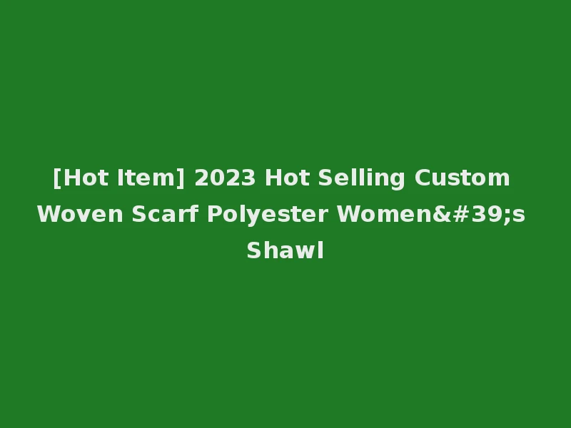 [Hot Item] 2023 Hot Selling Custom Woven Scarf Polyester Women's Shawl