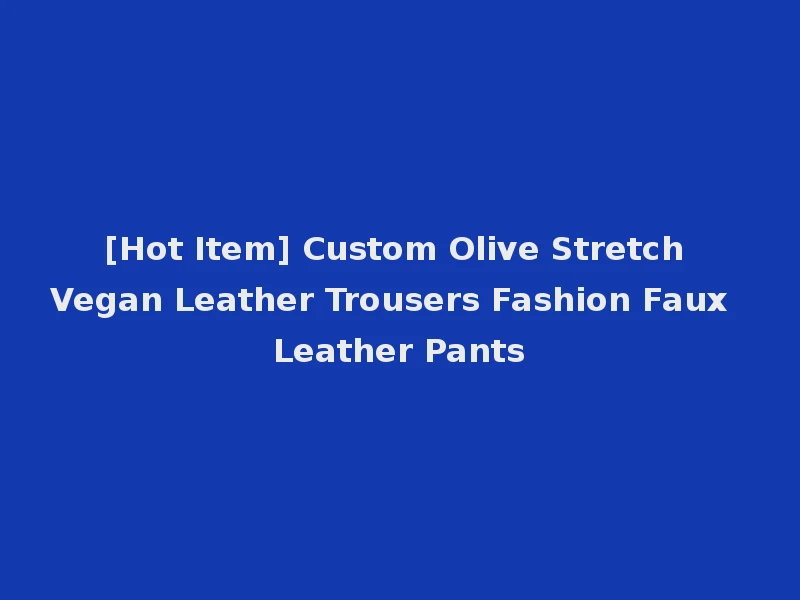 [Hot Item] Custom Olive Stretch Vegan Leather Trousers Fashion Faux Leather Pants