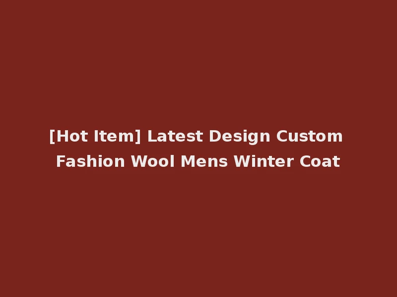 [Hot Item] Latest Design Custom Fashion Wool Mens Winter Coat
