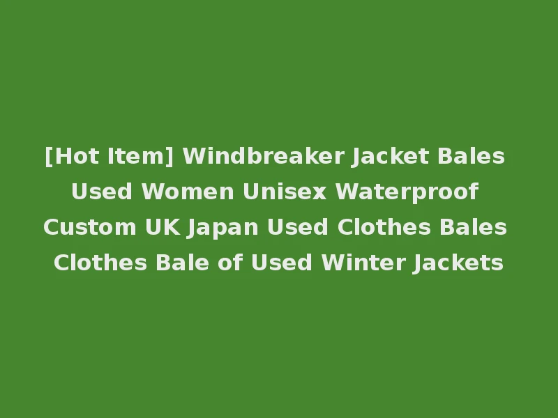 [Hot Item] Windbreaker Jacket Bales Used Women Unisex Waterproof Custom UK Japan Used Clothes Bales Clothes Bale of Used Winter Jackets