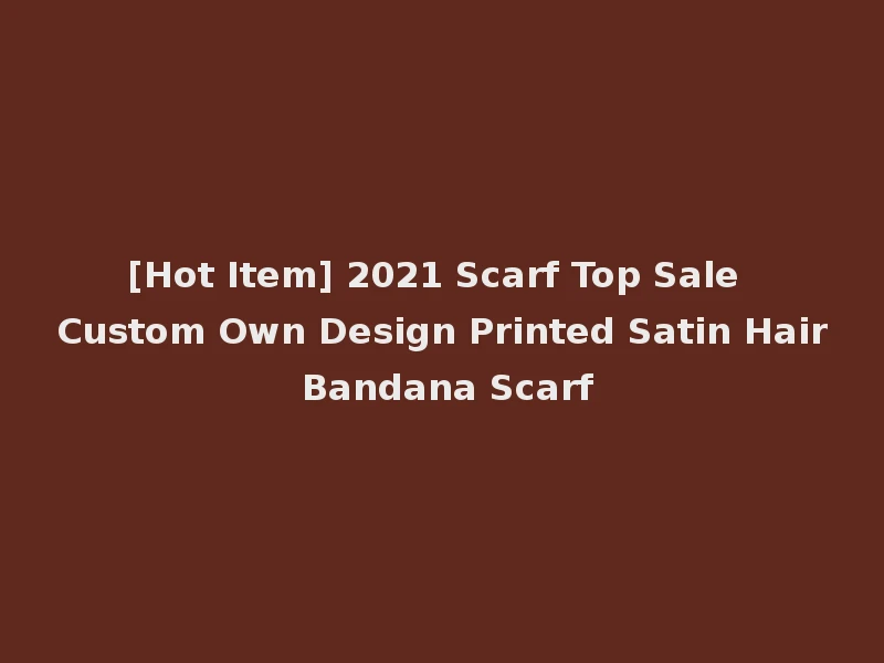 [Hot Item] 2021 Scarf Top Sale Custom Own Design Printed Satin Hair Bandana Scarf