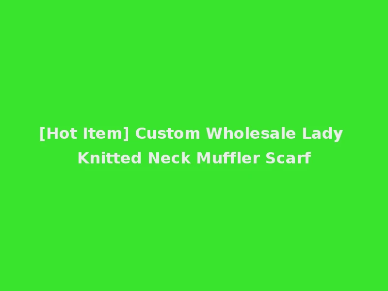 [Hot Item] Custom Wholesale Lady Knitted Neck Muffler Scarf