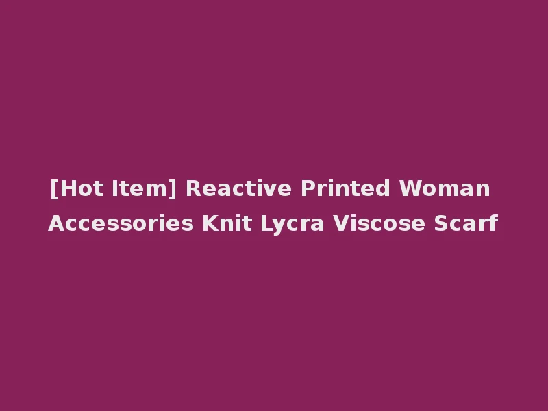 [Hot Item] Reactive Printed Woman Accessories Knit Lycra Viscose Scarf