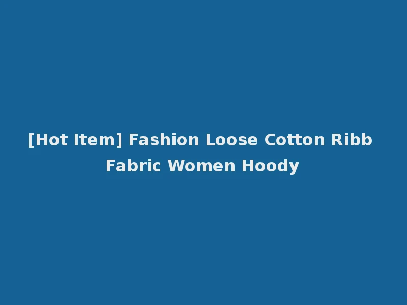 [Hot Item] Fashion Loose Cotton Ribb Fabric Women Hoody