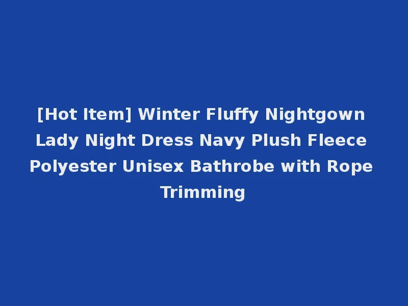 [Hot Item] Winter Fluffy Nightgown Lady Night Dress Navy Plush Fleece Polyester Unisex Bathrobe with Rope Trimming