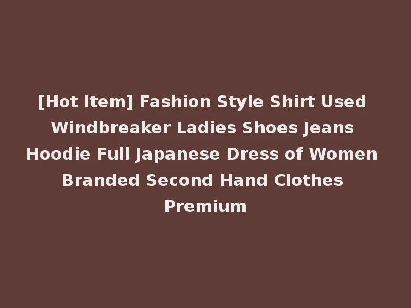 [Hot Item] Fashion Style Shirt Used Windbreaker Ladies Shoes Jeans Hoodie Full Japanese Dress of Women Branded Second Hand Clothes Premium