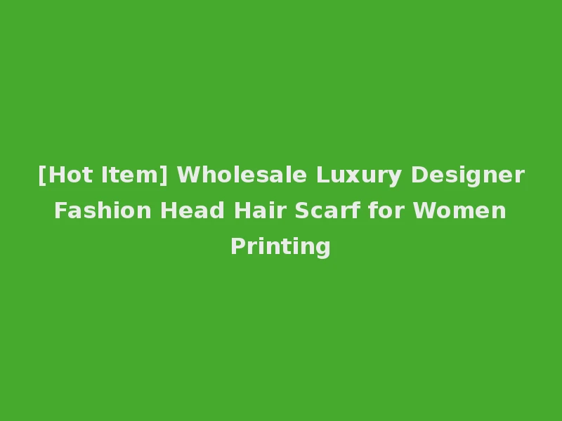 [Hot Item] Wholesale Luxury Designer Fashion Head Hair Scarf for Women Printing