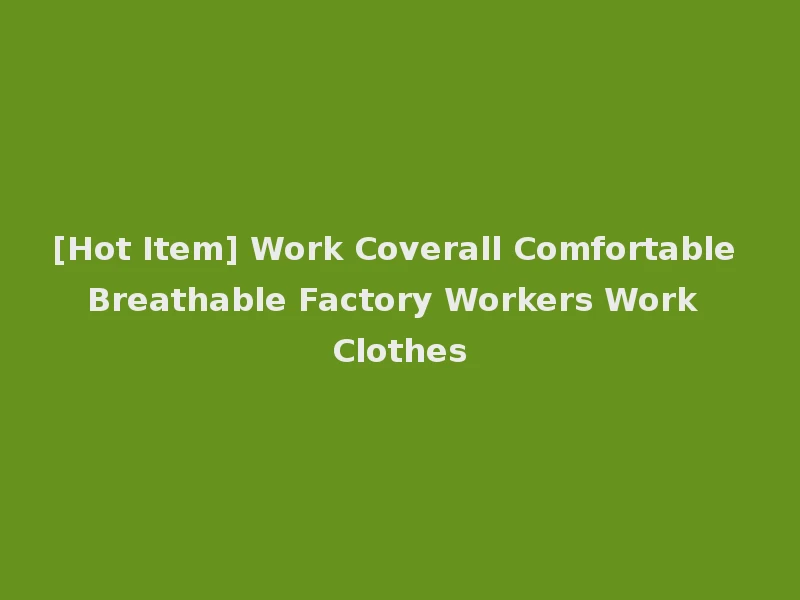 [Hot Item] Work Coverall Comfortable Breathable Factory Workers Work Clothes
