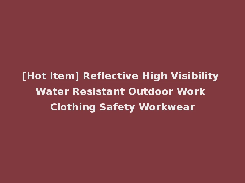 [Hot Item] Reflective High Visibility Water Resistant Outdoor Work Clothing Safety Workwear