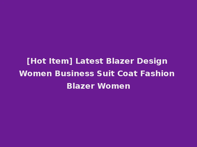 [Hot Item] Latest Blazer Design Women Business Suit Coat Fashion Blazer Women