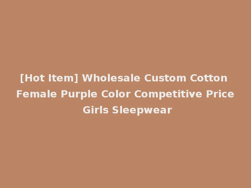 [Hot Item] Wholesale Custom Cotton Female Purple Color Competitive Price Girls Sleepwear