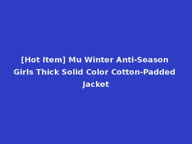 [Hot Item] Mu Winter Anti-Season Girls Thick Solid Color Cotton-Padded Jacket