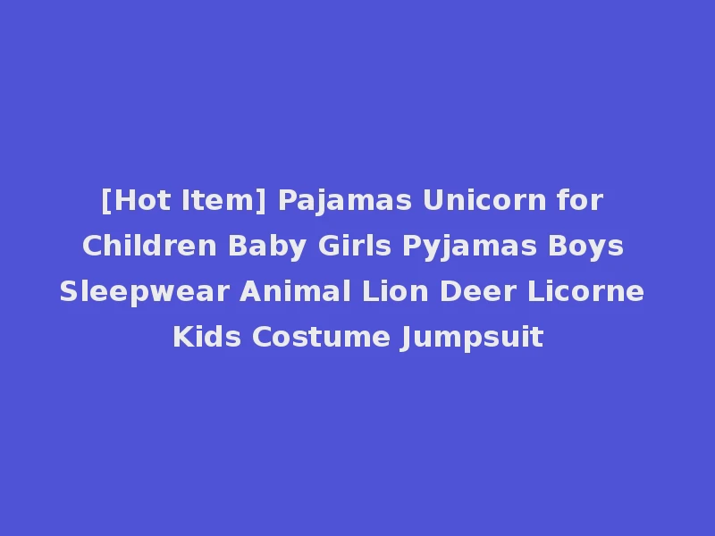 [Hot Item] Pajamas Unicorn for Children Baby Girls Pyjamas Boys Sleepwear Animal Lion Deer Licorne Kids Costume Jumpsuit