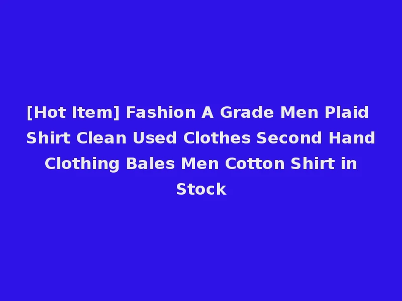 [Hot Item] Fashion A Grade Men Plaid Shirt Clean Used Clothes Second Hand Clothing Bales Men Cotton Shirt in Stock