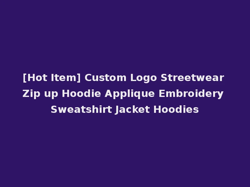 [Hot Item] Custom Logo Streetwear Zip up Hoodie Applique Embroidery Sweatshirt Jacket Hoodies