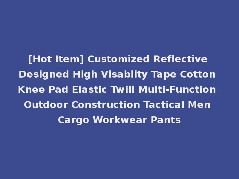 [Hot Item] Customized Reflective Designed High Visablity Tape Cotton Knee Pad Elastic Twill Multi-Function Outdoor Construction Tactical Men Cargo Workwear Pants