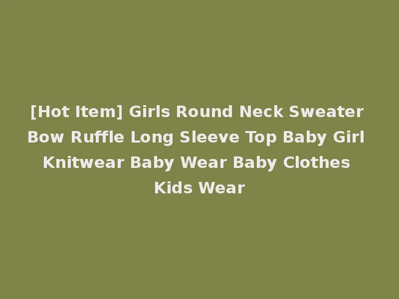 [Hot Item] Girls Round Neck Sweater Bow Ruffle Long Sleeve Top Baby Girl Knitwear Baby Wear Baby Clothes Kids Wear