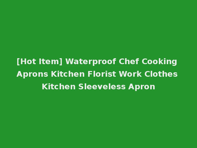 [Hot Item] Waterproof Chef Cooking Aprons Kitchen Florist Work Clothes Kitchen Sleeveless Apron