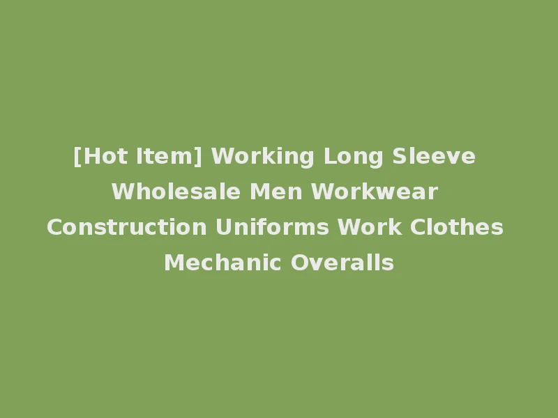 [Hot Item] Working Long Sleeve Wholesale Men Workwear Construction Uniforms Work Clothes Mechanic Overalls