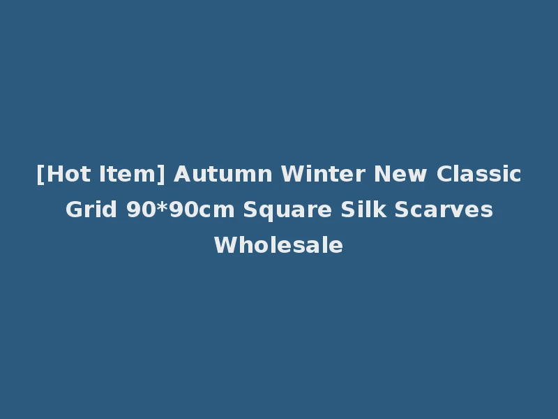 [Hot Item] Autumn Winter New Classic Grid 90*90cm Square Silk Scarves Wholesale