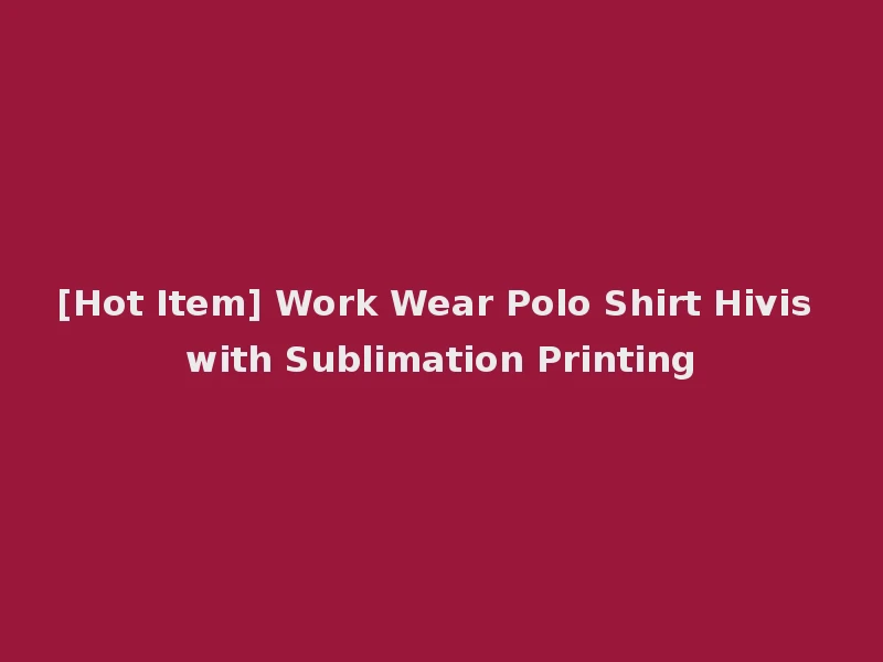 [Hot Item] Work Wear Polo Shirt Hivis with Sublimation Printing