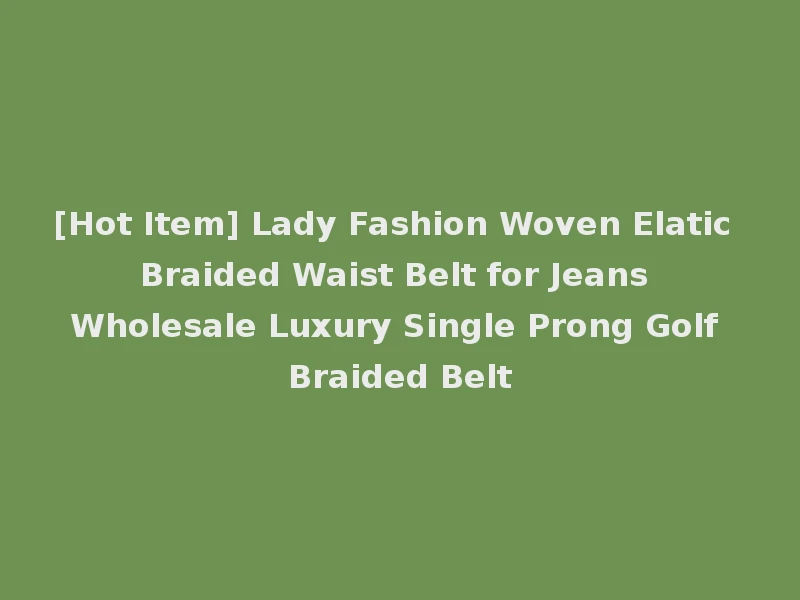 [Hot Item] Lady Fashion Woven Elatic Braided Waist Belt for Jeans Wholesale Luxury Single Prong Golf Braided Belt