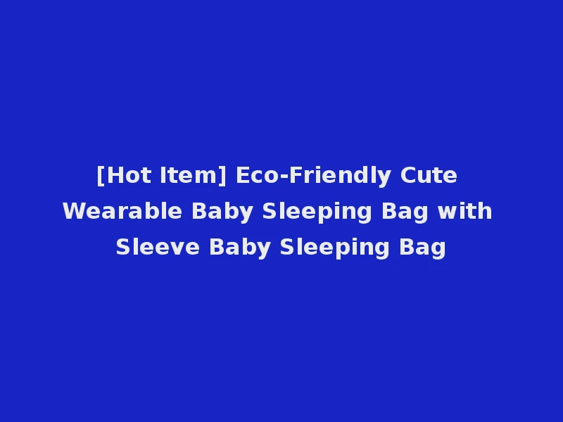 [Hot Item] Eco-Friendly Cute Wearable Baby Sleeping Bag with Sleeve Baby Sleeping Bag
