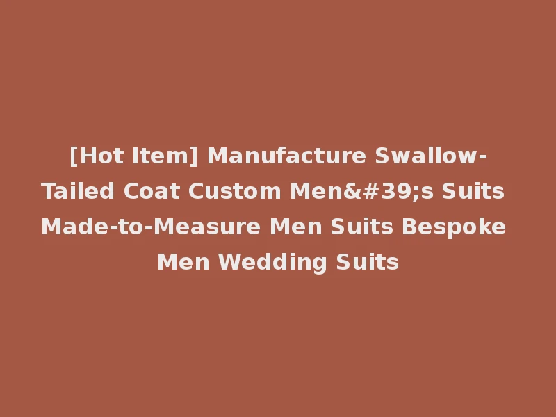 [Hot Item] Manufacture Swallow-Tailed Coat Custom Men's Suits Made-to-Measure Men Suits Bespoke Men Wedding Suits