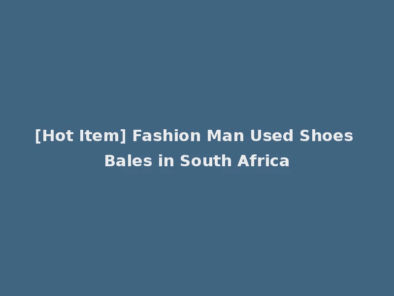 [Hot Item] Fashion Man Used Shoes Bales in South Africa