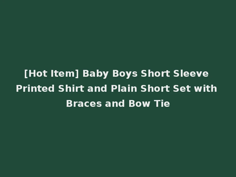 [Hot Item] Baby Boys Short Sleeve Printed Shirt and Plain Short Set with Braces and Bow Tie