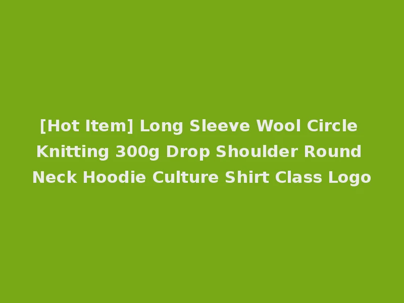 [Hot Item] Long Sleeve Wool Circle Knitting 300g Drop Shoulder Round Neck Hoodie Culture Shirt Class Logo
