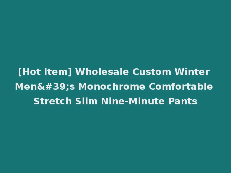 [Hot Item] Wholesale Custom Winter Men's Monochrome Comfortable Stretch Slim Nine-Minute Pants