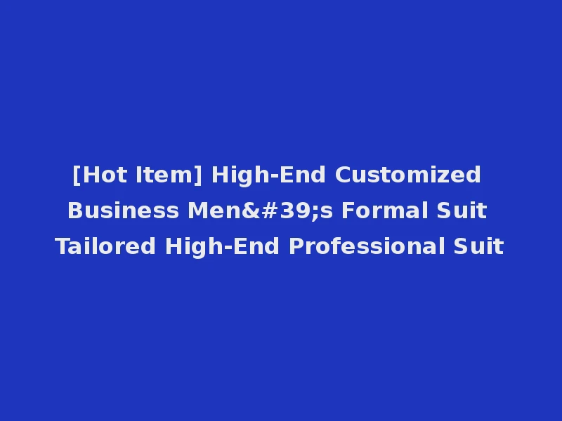 [Hot Item] High-End Customized Business Men's Formal Suit Tailored High-End Professional Suit