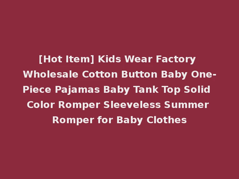 [Hot Item] Kids Wear Factory Wholesale Cotton Button Baby One-Piece Pajamas Baby Tank Top Solid Color Romper Sleeveless Summer Romper for Baby Clothes
