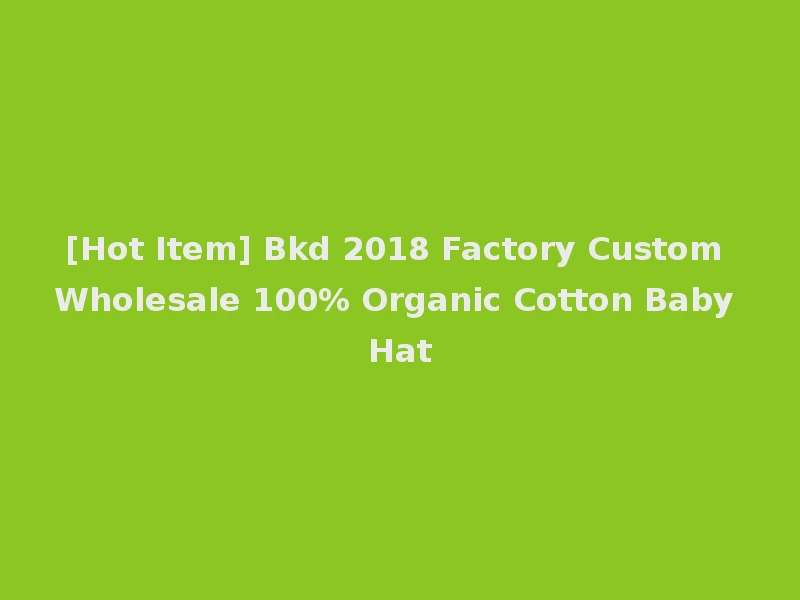 [Hot Item] Bkd 2018 Factory Custom Wholesale 100% Organic Cotton Baby Hat